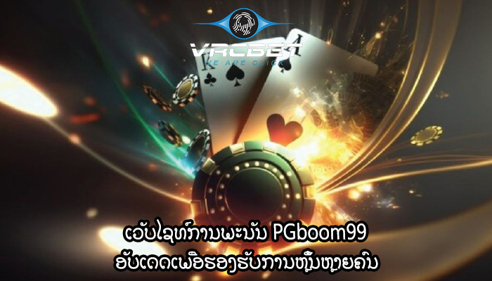 ເວັບໄຊທ໌ການພະນັນ PGboom99 ອັບເດດເພື່ອຮອງຮັບການຫຼິ້ນຫຼາຍຄົນ