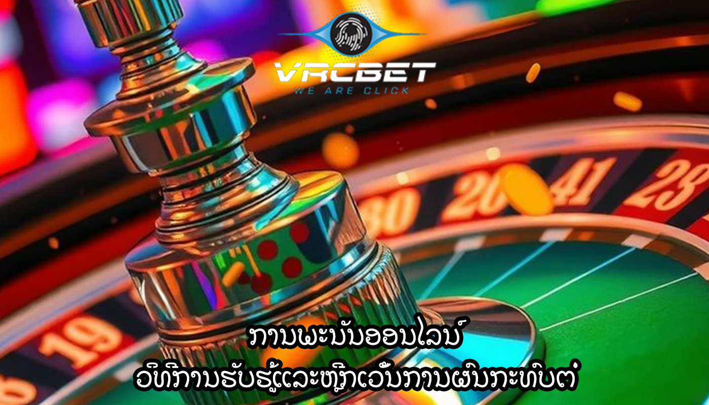 ການພະນັນອອນໄລນ໌ ວິທີການຮັບຮູ້ແລະຫຼີກເວັ້ນການຜົນກະທົບຕໍ່