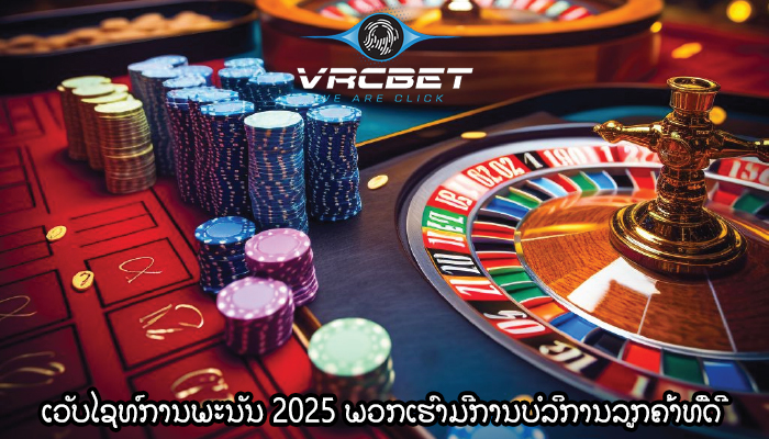 ເວັບໄຊທ໌ການພະນັນ 2025 ພວກເຮົາມີການບໍລິການລູກຄ້າທີ່ດີ