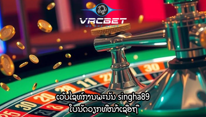 ເວັບໄຊທ໌ການພະນັນ singha89 ໂບນັດວຽກທີ່ໜ້າເຊື່ອຖື