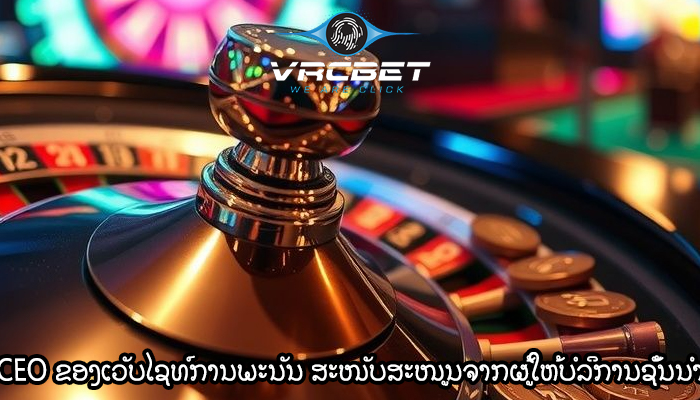CEO ຂອງເວັບໄຊທ໌ການພະນັນ ສະໜັບສະໜູນຈາກຜູ້ໃຫ້ບໍລິການຊັ້ນນໍາ