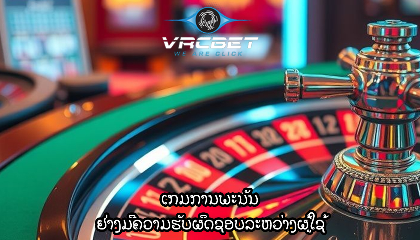 ເກມການພະນັນ ຢ່າງມີຄວາມຮັບຜິດຊອບລະຫວ່າງຜູ້ໃຊ້