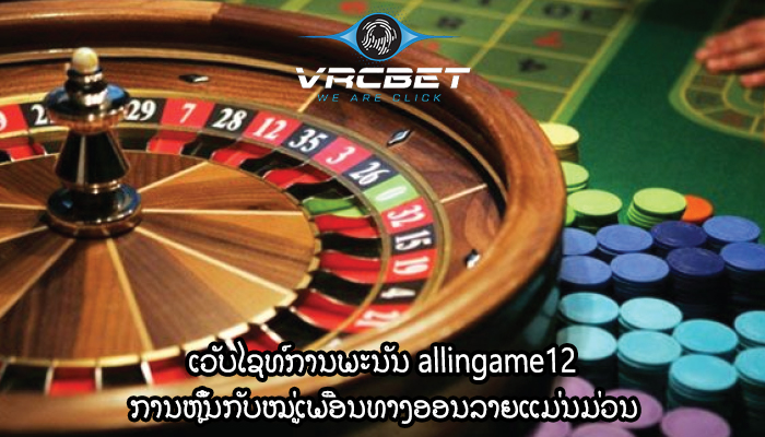ເວັບໄຊທ໌ການພະນັນ allingame12 ການຫຼິ້ນກັບໝູ່ເພື່ອນທາງອອນລາຍແມ່ນມ່ວນ